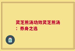 灵芝煎汤功效灵芝煎汤：养身之选