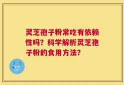 灵芝孢子粉常吃有依赖性吗？科学解析灵芝孢子粉的食用方法？