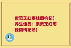 紫灵芝红枣桂圆枸杞(养生佳品：紫灵芝红枣桂圆枸杞汤)