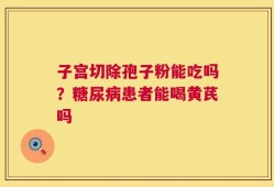 子宫切除孢子粉能吃吗？糖尿病患者能喝黄芪吗