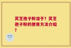 灵芝孢子粉溶于？灵芝孢子粉的使用方法介绍？