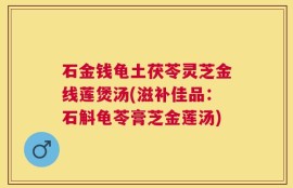 石金钱龟土茯苓灵芝金线莲煲汤(滋补佳品：石斛龟苓膏芝金莲汤)