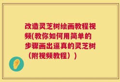 改造灵芝树绘画教程视频(教你如何用简单的步骤画出逼真的灵芝树（附视频教程）)