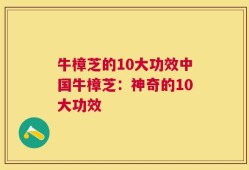 牛樟芝的10大功效中国牛樟芝：神奇的10大功效