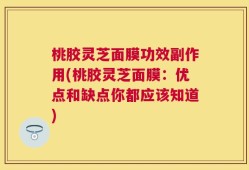 桃胶灵芝面膜功效副作用(桃胶灵芝面膜：优点和缺点你都应该知道)