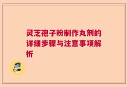 灵芝孢子粉制作丸剂的详细步骤与注意事项解析