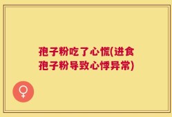 孢子粉吃了心慌(进食孢子粉导致心悸异常)