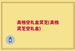 高档空礼盒灵芝(高档灵芝空礼盒)