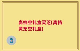 高档空礼盒灵芝(高档灵芝空礼盒)