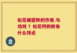 松花破壁粉的作用.与功效 ？松花钙奶粉有什么特点