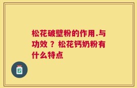 松花破壁粉的作用.与功效 ？松花钙奶粉有什么特点