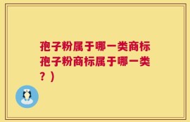 孢子粉属于哪一类商标孢子粉商标属于哪一类？)