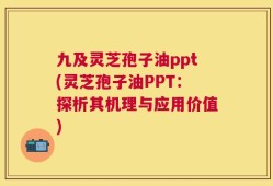 九及灵芝孢子油ppt(灵芝孢子油PPT：探析其机理与应用价值)