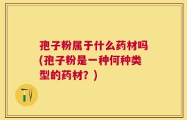 孢子粉属于什么药材吗(孢子粉是一种何种类型的药材？)