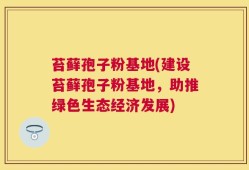 苔藓孢子粉基地(建设苔藓孢子粉基地，助推绿色生态经济发展)