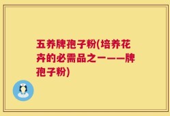 五养牌孢子粉(培养花卉的必需品之一——牌孢子粉)
