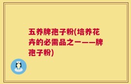 五养牌孢子粉(培养花卉的必需品之一——牌孢子粉)