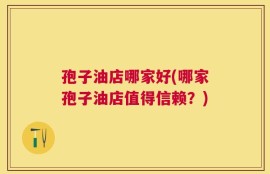 孢子油店哪家好(哪家孢子油店值得信赖？)