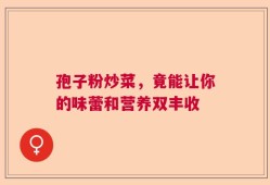 孢子粉炒菜，竟能让你的味蕾和营养双丰收