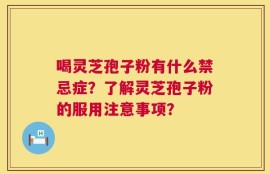 喝灵芝孢子粉有什么禁忌症？了解灵芝孢子粉的服用注意事项？