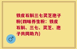 铁皮石斛三七灵芝孢子粉(四味养生粉：铁皮石斛、三七、灵芝、孢子共同助力)