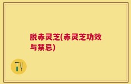 脱赤灵芝(赤灵芝功效与禁忌)