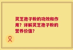 灵芝孢子粉的功效和作用？详解灵芝孢子粉的营养价值？