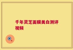千年灵芝面膜美白测评视频