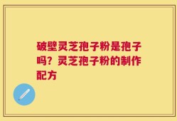 破壁灵芝孢子粉是孢子吗？灵芝孢子粉的制作配方