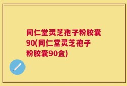 同仁堂灵芝孢子粉胶囊90(同仁堂灵芝孢子粉胶囊90盒)