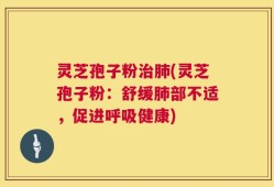 灵芝孢子粉治肺(灵芝孢子粉：舒缓肺部不适，促进呼吸健康)