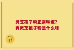灵芝孢子粉正常味道？真灵芝孢子粉是什么味