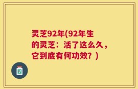 灵芝92年(92年生的灵芝：活了这么久，它到底有何功效？)