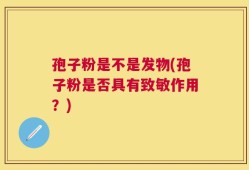 孢子粉是不是发物(孢子粉是否具有致敏作用？)
