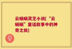 云蜗蜗灵芝小说(“云蜗蜗”童话故事中的神奇之旅)