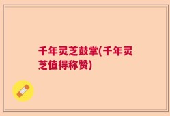 千年灵芝鼓掌(千年灵芝值得称赞)