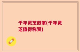 千年灵芝鼓掌(千年灵芝值得称赞)