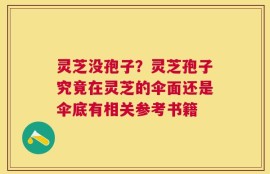 灵芝没孢子？灵芝孢子究竟在灵芝的伞面还是伞底有相关参考书籍