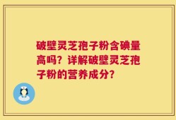破壁灵芝孢子粉含碘量高吗？详解破壁灵芝孢子粉的营养成分？