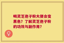 喝灵芝孢子粉大便会变黑色？了解灵芝孢子粉的功效与副作用？