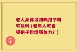 老人身体没劲喝孢子粉可以吗 (老年人可否喝孢子粉增强体力？)