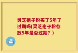 灵芝孢子粉买了5年了过期吗(灵芝孢子粉存放5年是否过期？)