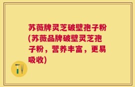 苏薇牌灵芝破壁孢子粉(苏薇品牌破壁灵芝孢子粉，营养丰富，更易吸收)