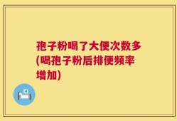 孢子粉喝了大便次数多(喝孢子粉后排便频率增加)