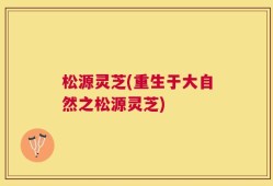 松源灵芝(重生于大自然之松源灵芝)