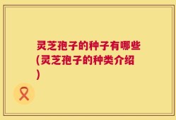 灵芝孢子的种子有哪些(灵芝孢子的种类介绍)
