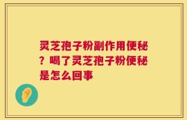 灵芝孢子粉副作用便秘？喝了灵芝孢子粉便秘是怎么回事