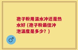 孢子粉用温水冲还是热水好 (孢子粉最佳冲泡温度是多少？)