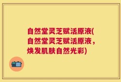 自然堂灵芝赋活原液(自然堂灵芝赋活原液，焕发肌肤自然光彩)