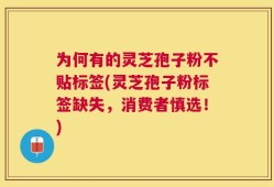 为何有的灵芝孢子粉不贴标签(灵芝孢子粉标签缺失，消费者慎选！)